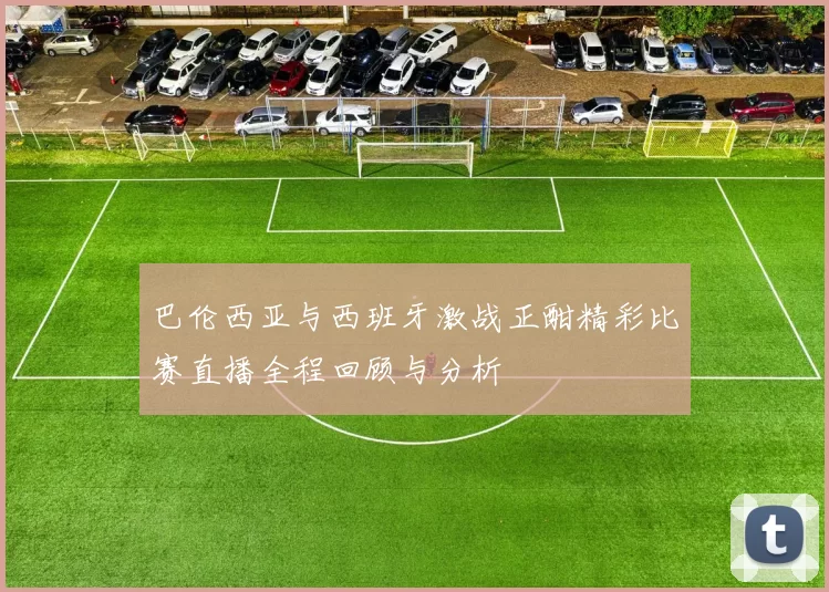 巴伦西亚与西班牙激战正酣精彩比赛直播全程回顾与分析