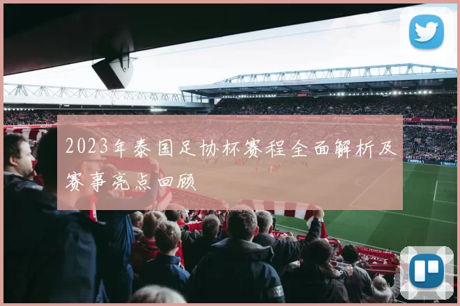 2023年泰国足协杯赛程全面解析及赛事亮点回顾