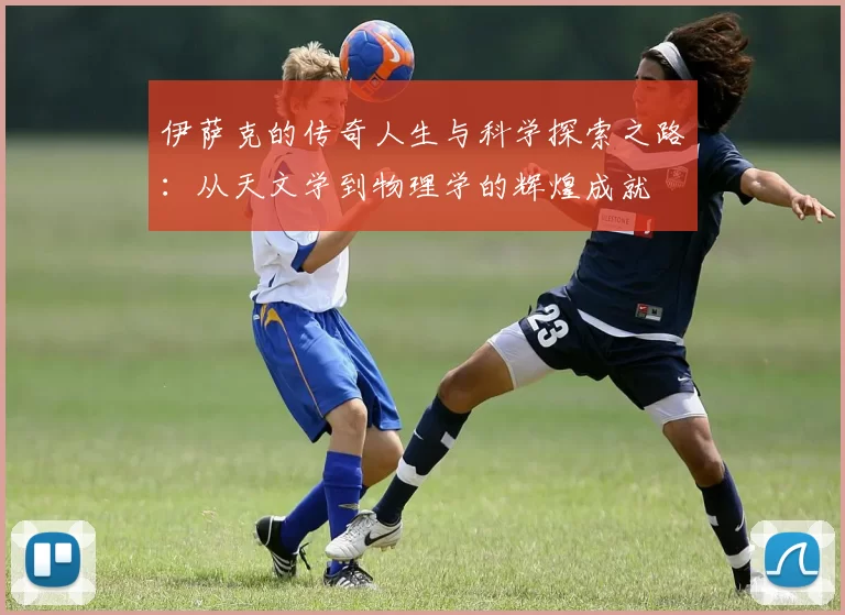 伊萨克的传奇人生与科学探索之路：从天文学到物理学的辉煌成就