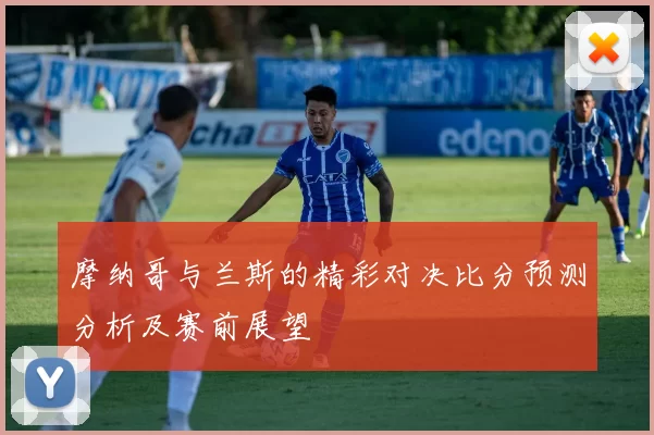 摩纳哥与兰斯的精彩对决比分预测分析及赛前展望