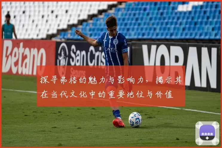 探寻弗格的魅力与影响力，揭示其在当代文化中的重要地位与价值