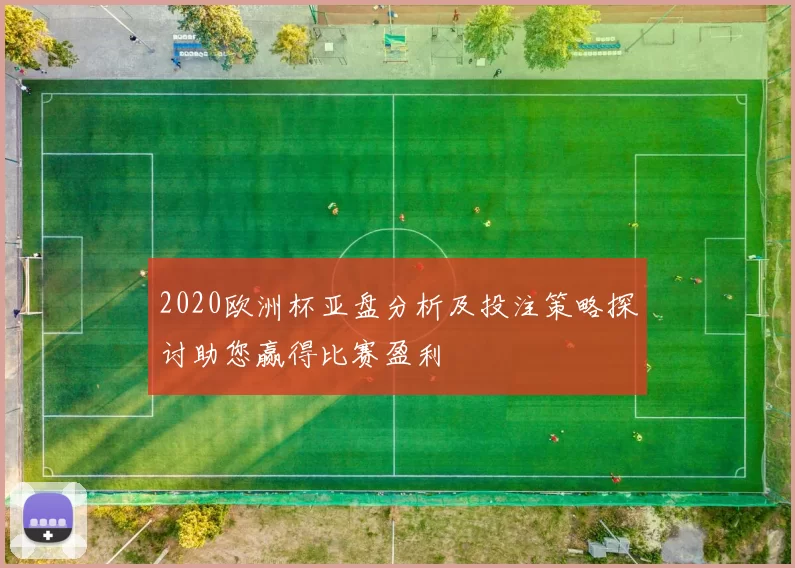 2020欧洲杯亚盘分析及投注策略探讨助您赢得比赛盈利