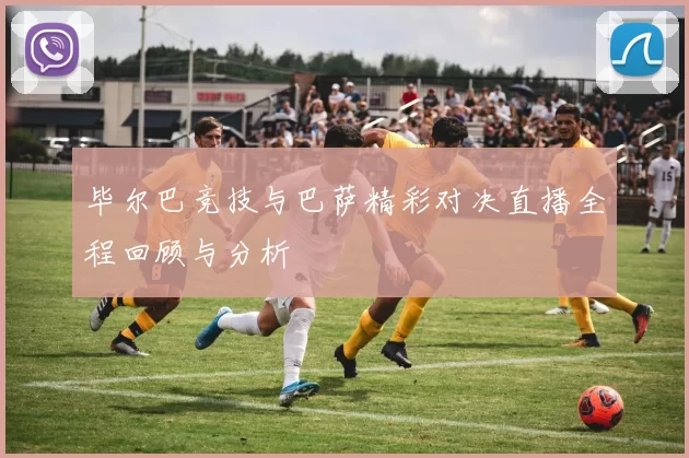 毕尔巴竞技与巴萨精彩对决直播全程回顾与分析